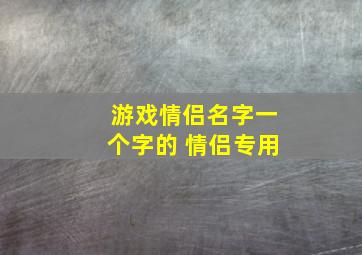 游戏情侣名字一个字的 情侣专用